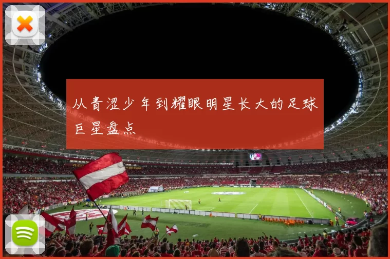 从青涩少年到耀眼明星长大的足球巨星盘点