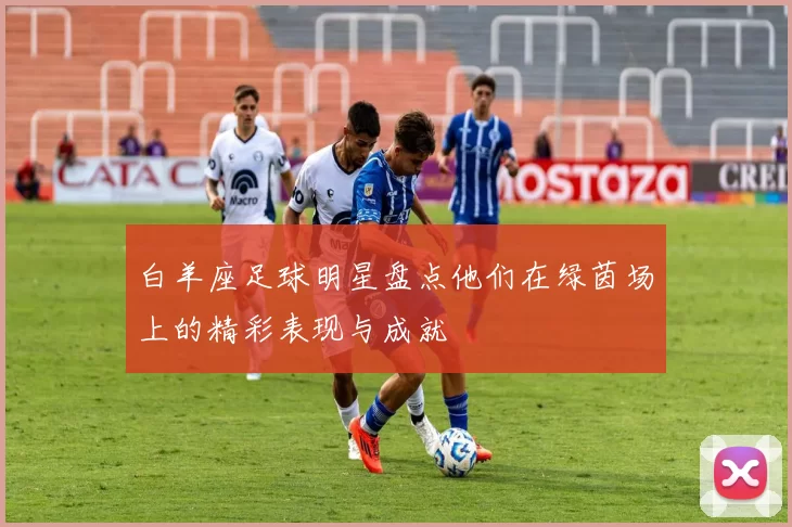 白羊座足球明星盘点他们在绿茵场上的精彩表现与成就