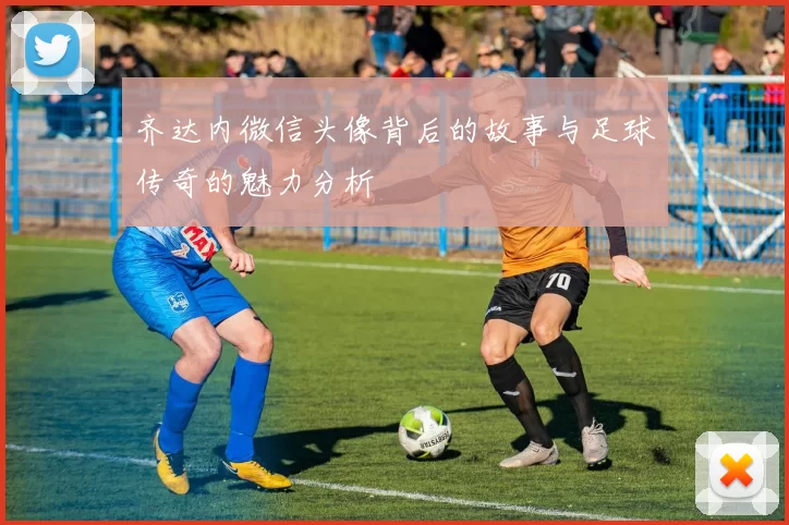 齐达内微信头像背后的故事与足球传奇的魅力分析