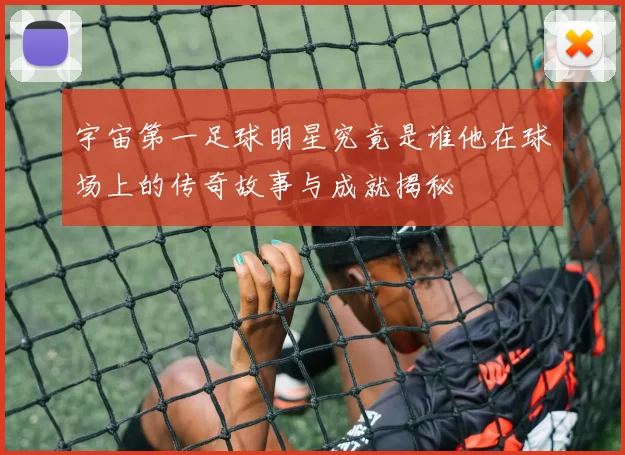宇宙第一足球明星究竟是谁他在球场上的传奇故事与成就揭秘