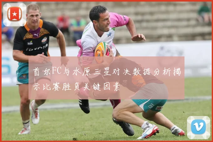 首尔FC与水原三星对决数据分析揭示比赛胜负关键因素