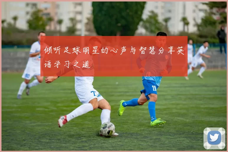 倾听足球明星的心声与智慧分享英语学习之道