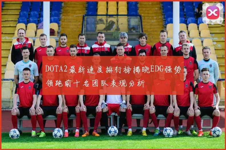 DOTA2最新速度排行榜揭晓EDG强势领跑前十名团队表现分析
