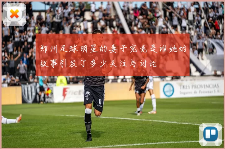郑州足球明星的妻子究竟是谁她的故事引发了多少关注与讨论