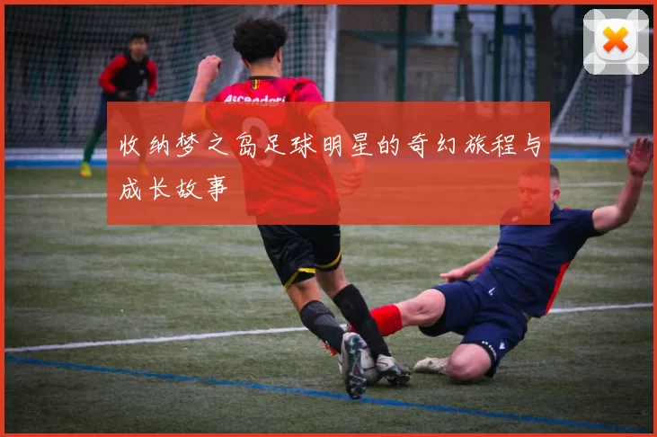 收纳梦之岛足球明星的奇幻旅程与成长故事