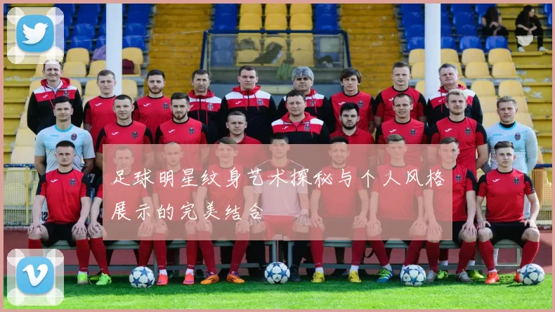 足球明星纹身艺术探秘与个人风格展示的完美结合