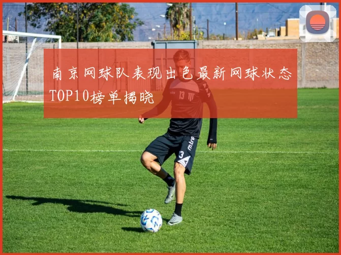 南京网球队表现出色最新网球状态TOP10榜单揭晓