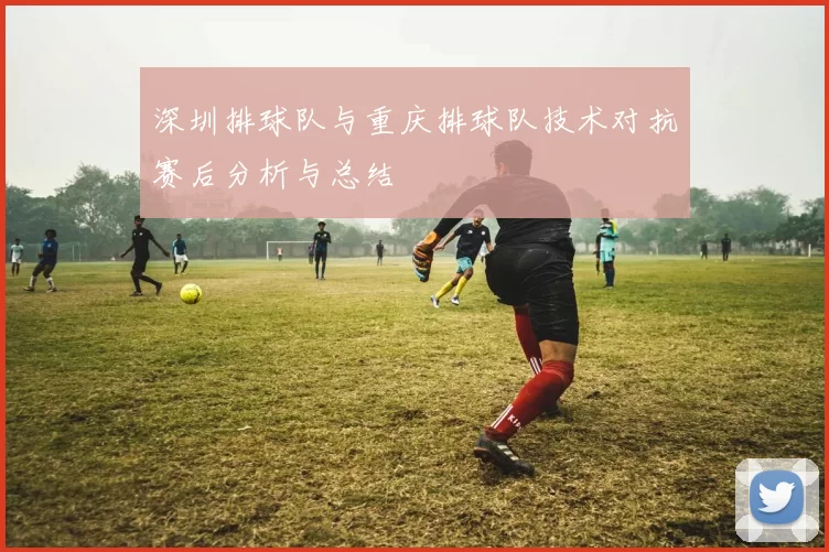 深圳排球队与重庆排球队技术对抗赛后分析与总结