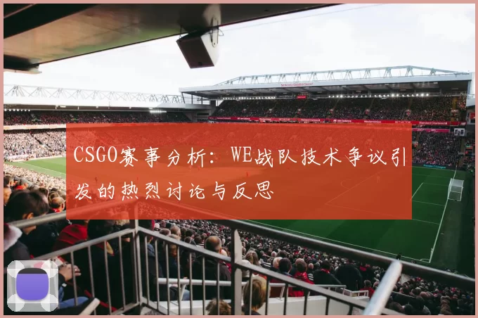 CSGO赛事分析：WE战队技术争议引发的热烈讨论与反思