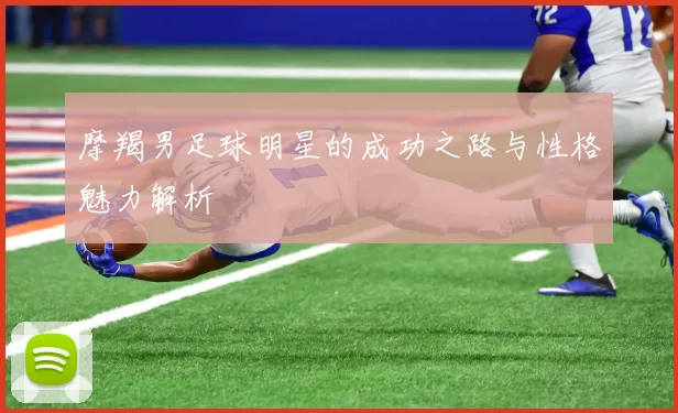 摩羯男足球明星的成功之路与性格魅力解析