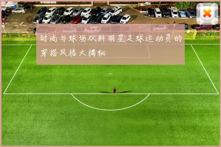 时尚与球场双料明星足球运动员的穿搭风格大揭秘
