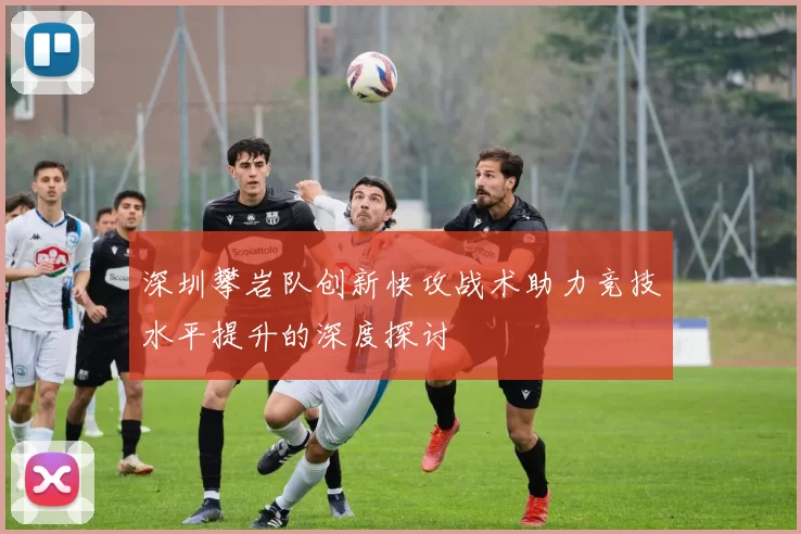 深圳攀岩队创新快攻战术助力竞技水平提升的深度探讨
