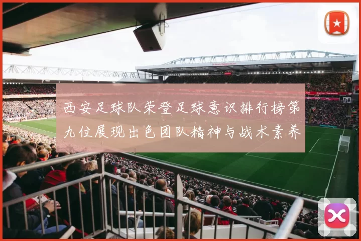 西安足球队荣登足球意识排行榜第九位展现出色团队精神与战术素养