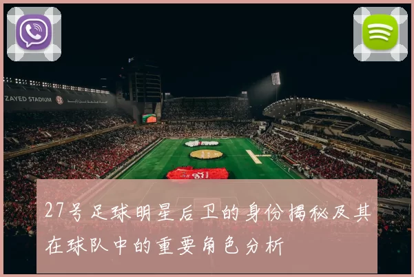 27号足球明星后卫的身份揭秘及其在球队中的重要角色分析