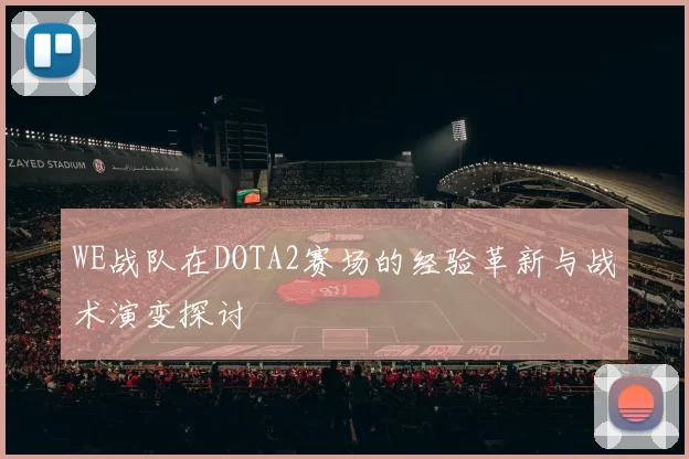 WE战队在DOTA2赛场的经验革新与战术演变探讨