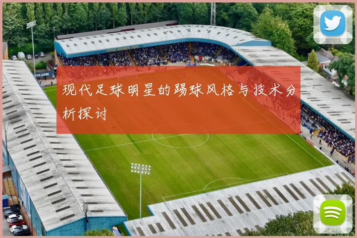 现代足球明星的踢球风格与技术分析探讨