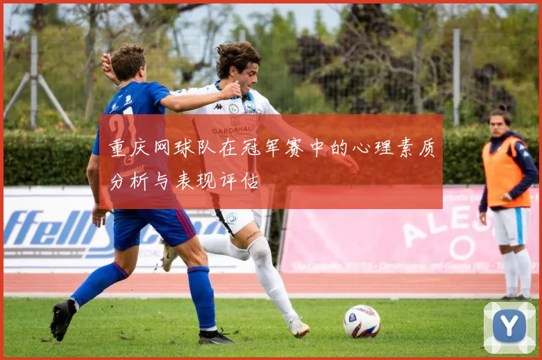 重庆网球队在冠军赛中的心理素质分析与表现评估