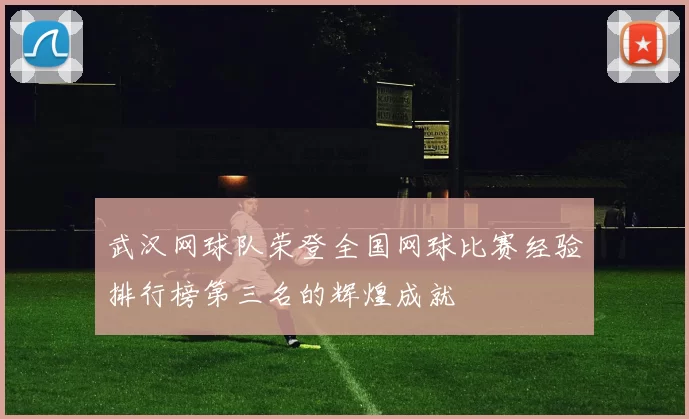 武汉网球队荣登全国网球比赛经验排行榜第三名的辉煌成就