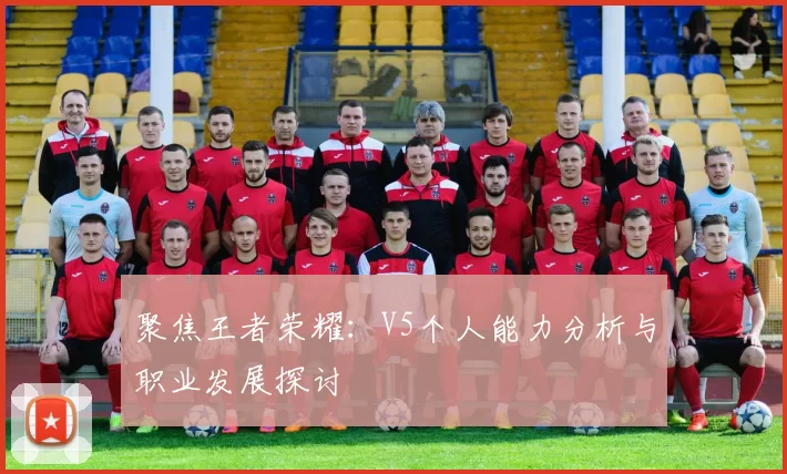 聚焦王者荣耀：V5个人能力分析与职业发展探讨
