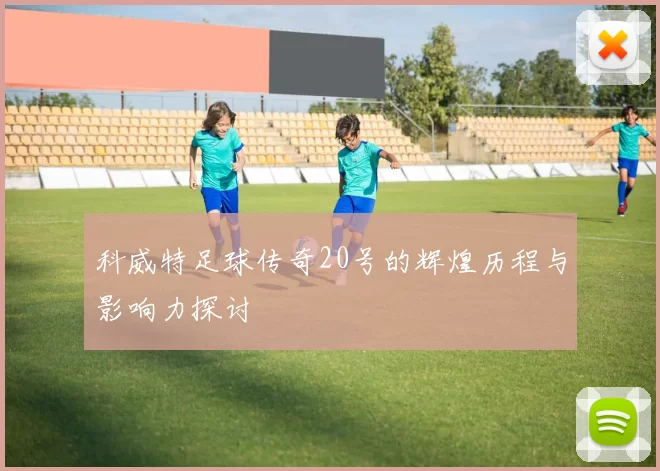 科威特足球传奇20号的辉煌历程与影响力探讨