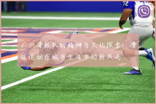 广州滑板队的精神与文化探索：滑板运动在城市生活中的新风尚