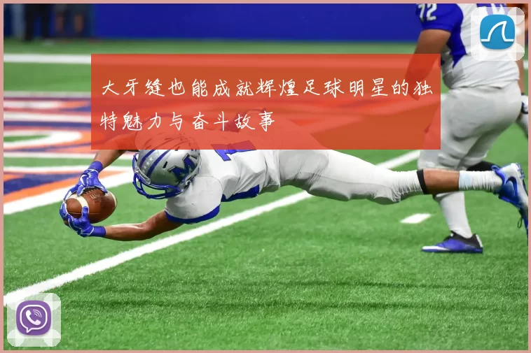 大牙缝也能成就辉煌足球明星的独特魅力与奋斗故事