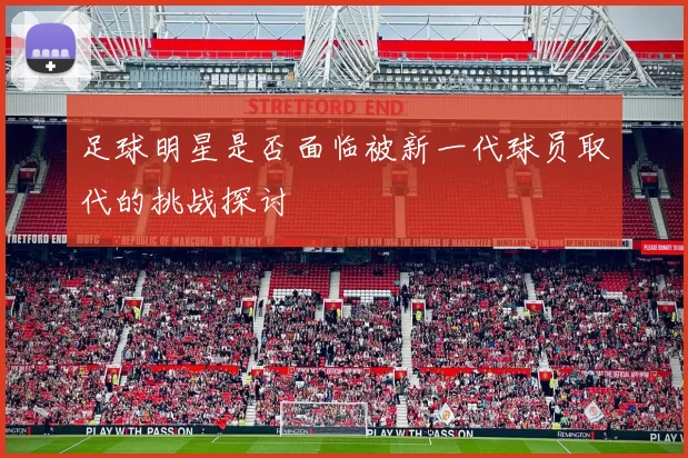 足球明星是否面临被新一代球员取代的挑战探讨