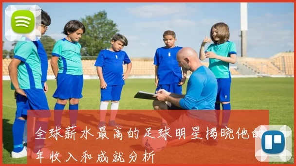 全球薪水最高的足球明星揭晓他的年收入和成就分析