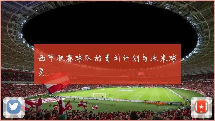 西甲联赛球队的青训计划与未来球员
