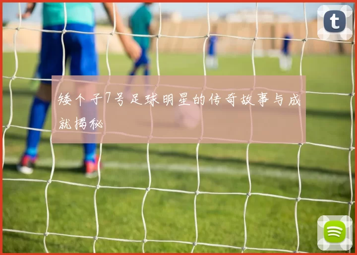 矮个子7号足球明星的传奇故事与成就揭秘