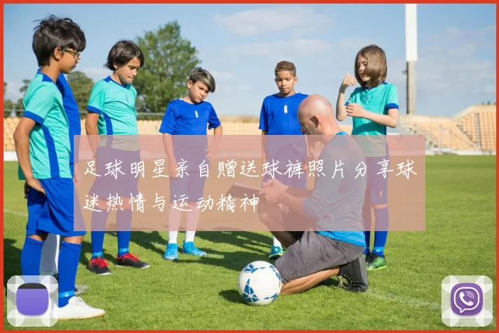 足球明星亲自赠送球裤照片分享球迷热情与运动精神