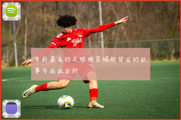 年新最高的足球明星崛起背后的故事与成就分析