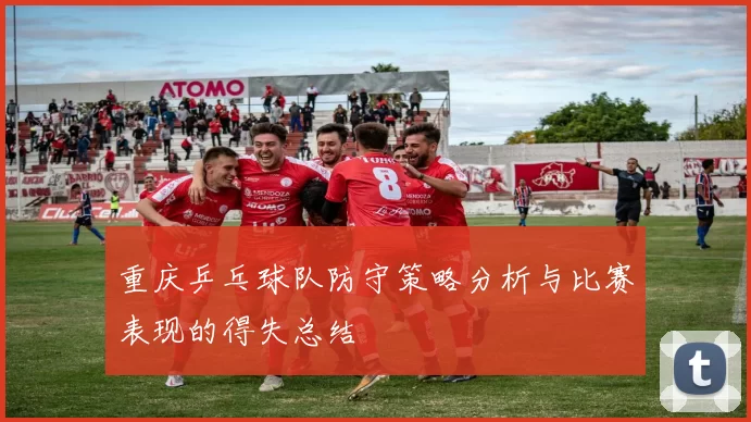 重庆乒乓球队防守策略分析与比赛表现的得失总结