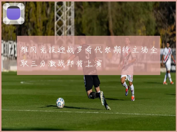 维冈竞技迎战罗奇代尔期待主场全取三分激战即将上演
