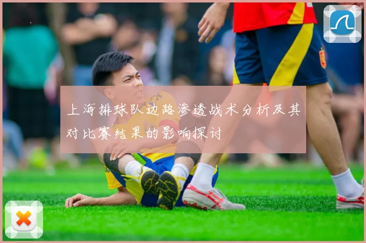 上海排球队边路渗透战术分析及其对比赛结果的影响探讨