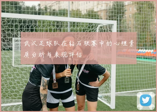 武汉足球队在钻石联赛中的心理素质分析与表现评估