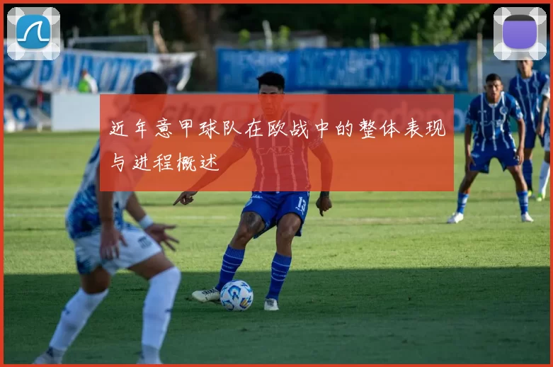 近年意甲球队在欧战中的整体表现与进程概述