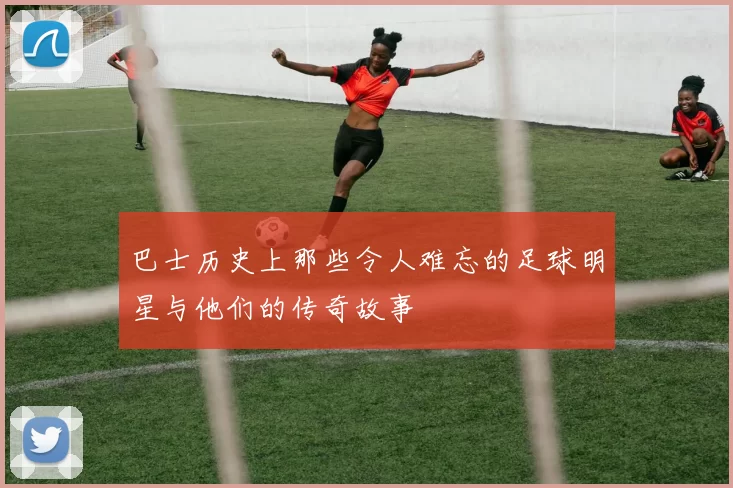 巴士历史上那些令人难忘的足球明星与他们的传奇故事