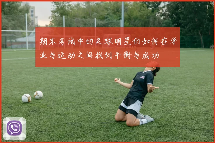 期末考试中的足球明星们如何在学业与运动之间找到平衡与成功