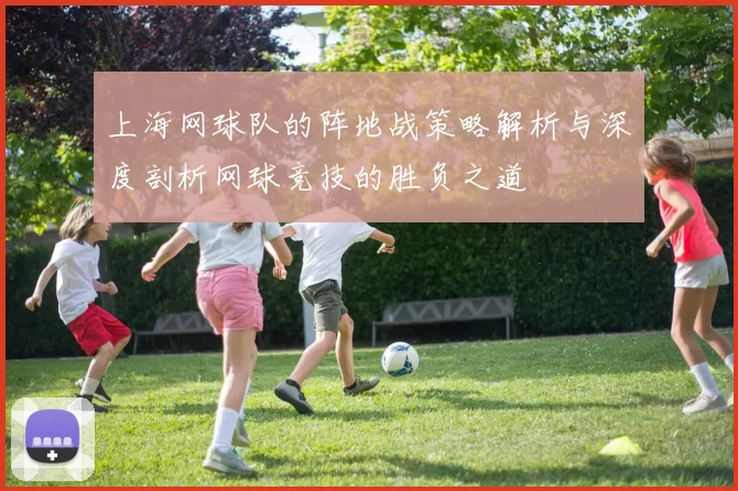 上海网球队的阵地战策略解析与深度剖析网球竞技的胜负之道