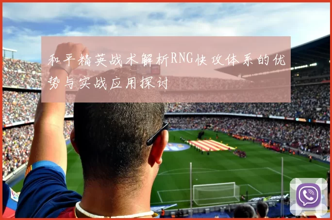 和平精英战术解析RNG快攻体系的优势与实战应用探讨