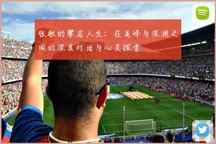 张敏的攀岩人生：在高峰与深渊之间的深度对话与心灵探索