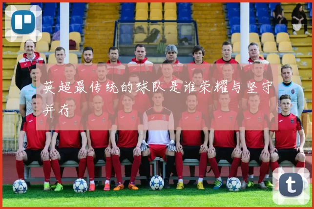 英超最传统的球队是谁荣耀与坚守并存