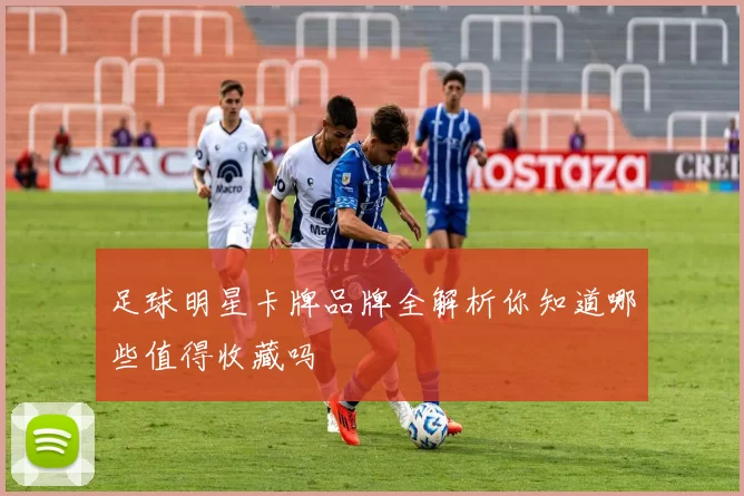 足球明星卡牌品牌全解析你知道哪些值得收藏吗