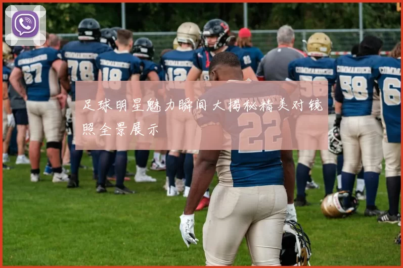足球明星魅力瞬间大揭秘精美对镜照全景展示