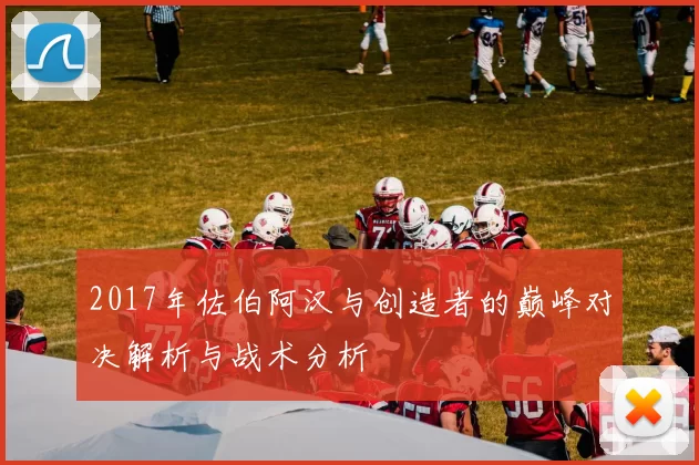 2017年佐伯阿汉与创造者的巅峰对决解析与战术分析