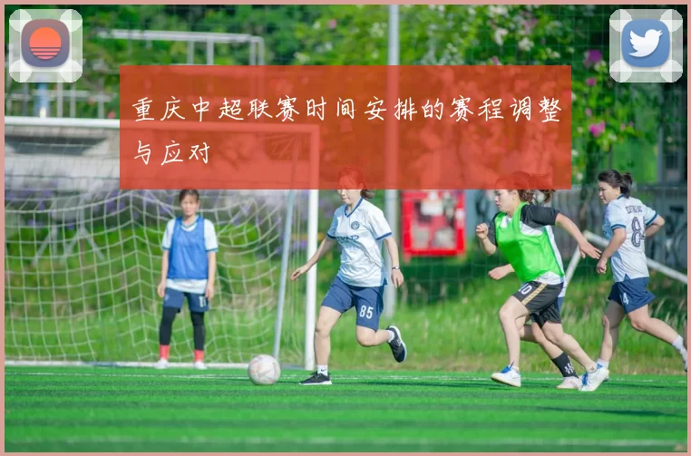 重庆中超联赛时间安排的赛程调整与应对