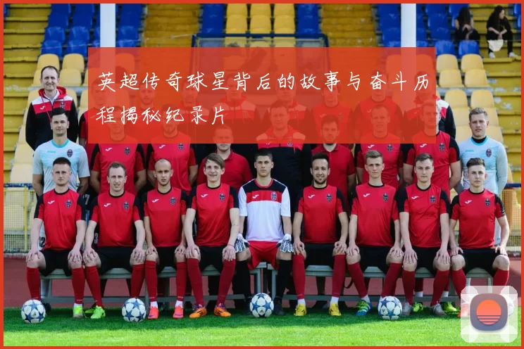英超传奇球星背后的故事与奋斗历程揭秘纪录片