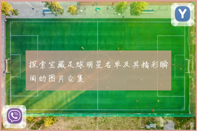 探索宝藏足球明星名单及其精彩瞬间的图片合集