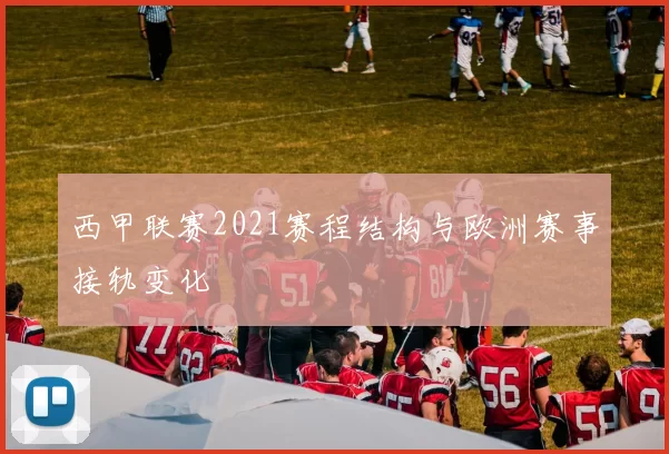 西甲联赛2021赛程结构与欧洲赛事接轨变化